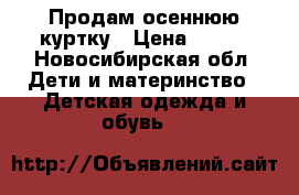 Продам осеннюю куртку › Цена ­ 500 - Новосибирская обл. Дети и материнство » Детская одежда и обувь   